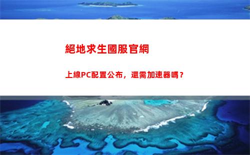 絕地求生國服官網上線PC配置公布，還需加速器嗎？(絕地求生國服充值官網)