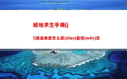 絕地求生手機(jī)版靈敏度怎么調(diào)最穩(wěn)定