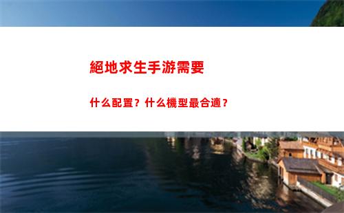 絕地求生手游需要什么配置？什么機型最合適？(絕地求生手游需要多大內存)