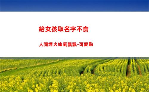 給女孩取名字不食人間煙火仙氣飄飄-可愛點(余姓女孩取什么名字好)