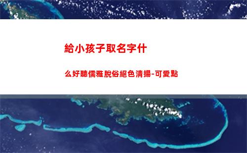 給小孩子取名字什么好聽儒雅脫俗絕色清揚-可愛點(小孩子取名字大全免費)