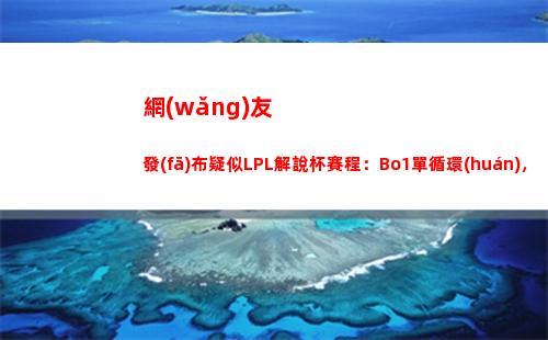 網(wǎng)友發(fā)布疑似LPL解說杯賽程：Bo1單循環(huán)，前四晉級四強(qiáng)，雙敗賽制