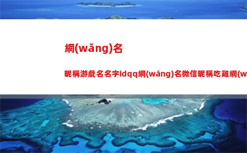 網(wǎng)名昵稱游戲名名字idqq網(wǎng)名微信昵稱吃雞網(wǎng)名男生網(wǎng)名個(gè)性網(wǎng)名(女生單身昵稱霸氣游戲網(wǎng)名)