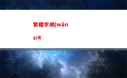 繁體字網(wǎng)名(繁體字網(wǎng)名霸氣十足)