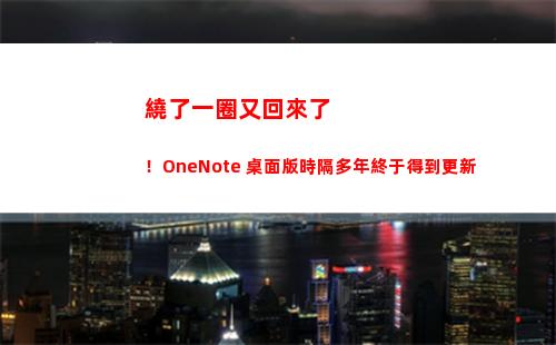 繞了一圈又回來了！OneNote 桌面版時隔多年終于得到更新(繞了一圈又回來了 成語)