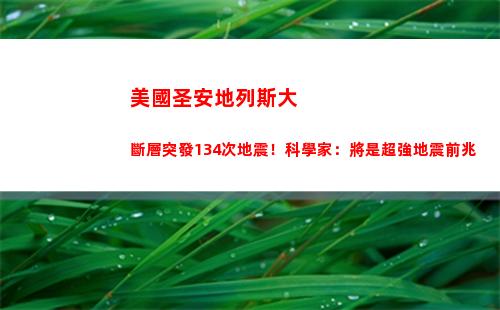 美國圣安地列斯大斷層突發134次地震！科學家：將是超強地震前兆(圣安地列斯在美國哪個地方)