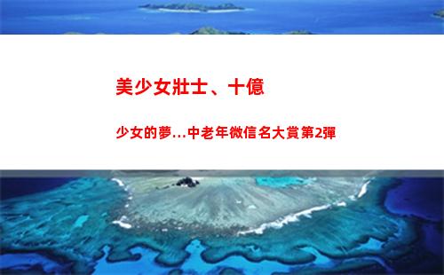 美少女壯士、十億少女的夢…中老年微信名大賞第2彈(祖國的美少女壯士的微博)