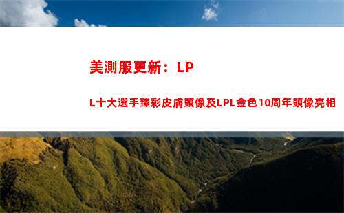 美測服更新：LPL十大選手臻彩皮膚頭像及LPL金色10周年頭像亮相