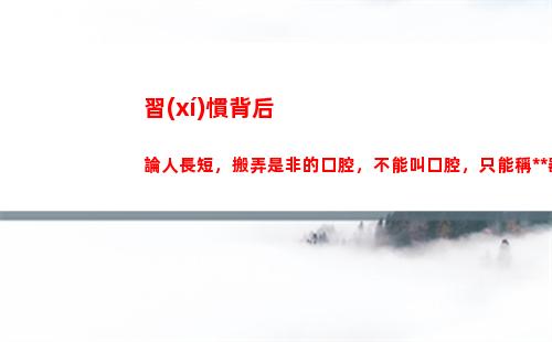 習(xí)慣背后論人長短，搬弄是非的口腔，不能叫口腔，只能稱排泄器官(背后莫論人長短的上一句)