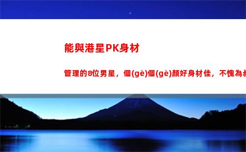 能與港星PK身材管理的8位男星，個(gè)個(gè)顏好身材佳，不愧為叔圈楷模(港星身材管理)