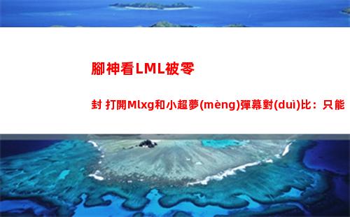 腳神看LML被零封 打開Mlxg和小超夢(mèng)彈幕對(duì)比：只能說香鍋被反噬了