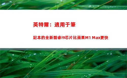 英特爾：適用于筆記本的全新酷睿i9芯片比蘋果M1 Max更快
