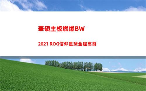 華碩主板燃爆BW2021 ROG信仰星球全程高能(華碩主板說明書)