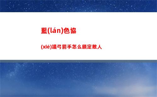 藍(lán)色協(xié)議弓箭手怎么鎖定敵人