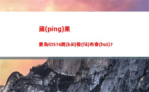 蘋(píng)果要為iOS16開(kāi)發(fā)布會(huì)？(蘋(píng)果6為)