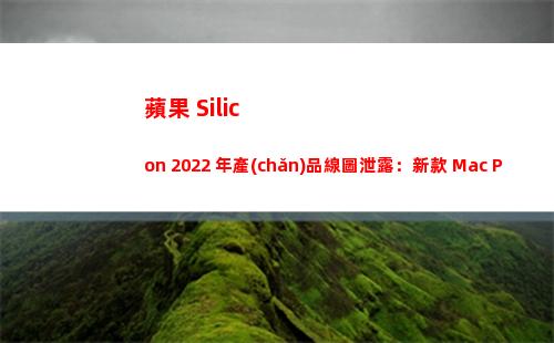 蘋果 Silicon 2022 年產(chǎn)品線圖泄露：新款 Mac Pro、Mac mini..