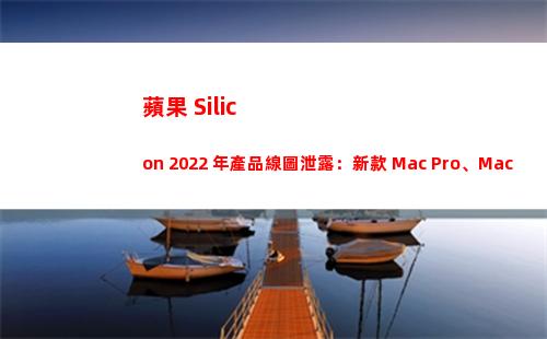 蘋果 Silicon 2022 年產品線圖泄露：新款 Mac Pro、Mac mini..