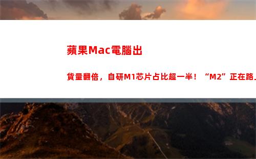 蘋果Mac電腦出貨量翻倍，自研M1芯片占比超一半！“M2”正在路上(蘋果MAC電腦怎么下載支付寶)