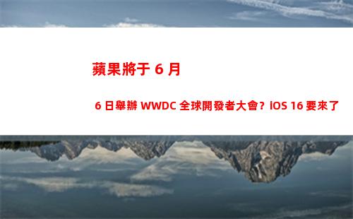 蘋果將于 6 月 6 日舉辦 WWDC 全球開發者大會？iOS 16 要來了？