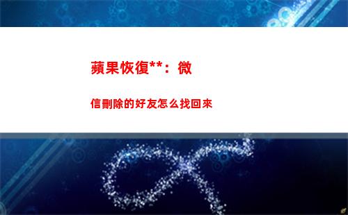 蘋果恢復大師：微信刪除的好友怎么找回來(蘋果恢復大師微信好友)
