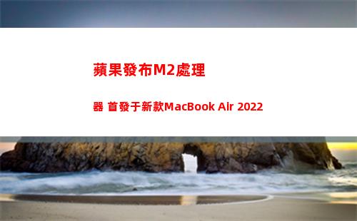 蘋果發布M2處理器 首發于新款MacBook Air 2022(蘋果m2什么時候發布)
