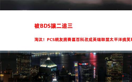 被BDS讓二追三淘汰！PCS網友將賽區百科改成英雄聯盟太平洋搞笑聯賽