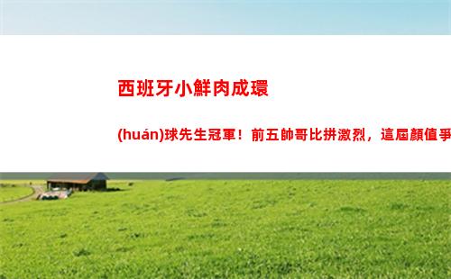 西班牙小鮮肉成環(huán)球先生冠軍！前五帥哥比拼激烈，這屆顏值爭議大