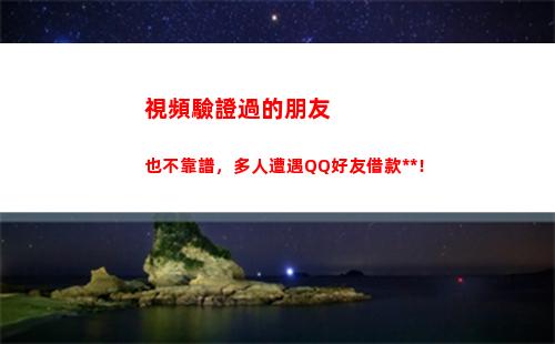 視頻驗證過的朋友也不靠譜，多人遭遇QQ好友借款詐騙！(朋友驗證怎么開啟視頻)