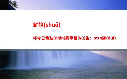 解說(shuō)杯今日焦點(diǎn)賽事預(yù)告：otto隊(duì)vs手游Cat隊(duì) 究竟誰(shuí)才是最強(qiáng)外卡