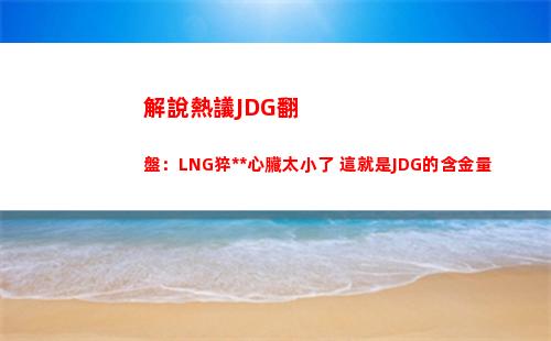 解說熱議JDG翻盤：LNG猝死心臟太小了 這就是JDG的含金量