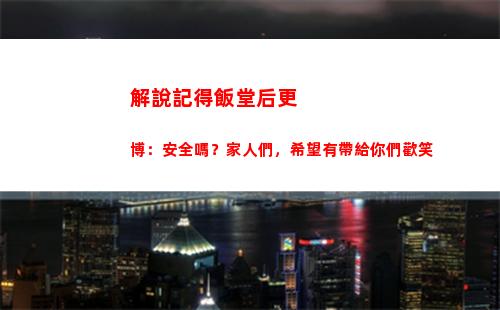 解說記得飯堂后更博：安全嗎？家人們，希望有帶給你們歡笑