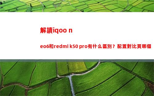 解讀iqoo neo6和redmi k50 pro有什么辨別？擺設比較買哪個好？