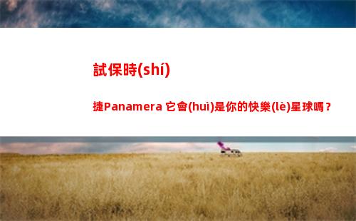 試保時(shí)捷Panamera 它會(huì)是你的快樂(lè)星球嗎？(保時(shí)捷試駕車)