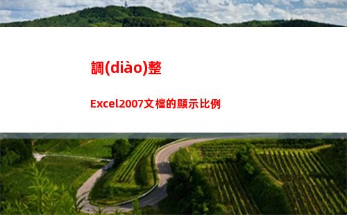 調(diào)整Excel2007文檔的顯示比例(調(diào)整excel打印區(qū)域)