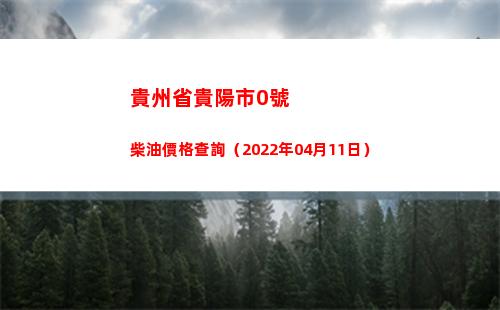 貴州省貴陽市0號柴油價格查詢（2022年04月11日）插圖