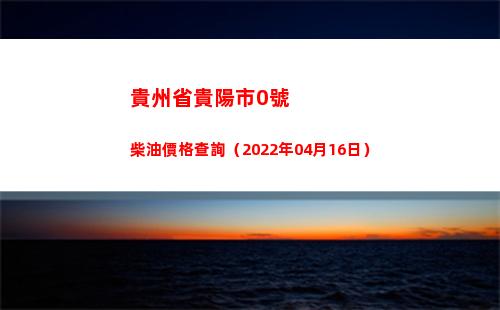 貴州省貴陽市0號柴油價格查詢（2022年04月16日）插圖