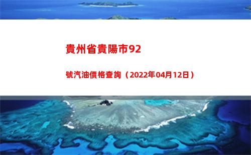 貴州省貴陽市92號汽油價格查詢（2022年04月12日）