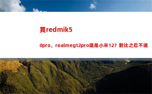 買redmik50pro、realmegt2pro仍舊小米12？比較之后不選錯