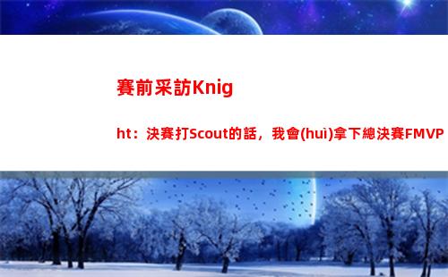 賽前采訪Knight：決賽打Scout的話，我會(huì)拿下總決賽FMVP