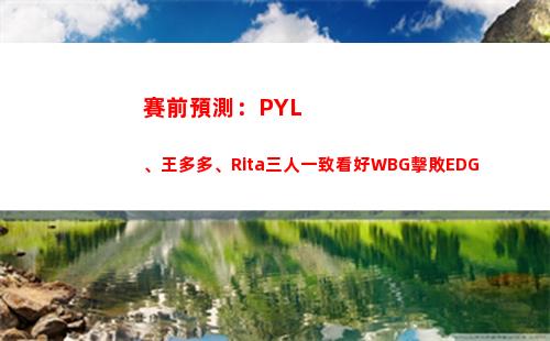 賽前預測：PYL、王多多、Rita三人一致看好WBG擊敗EDG