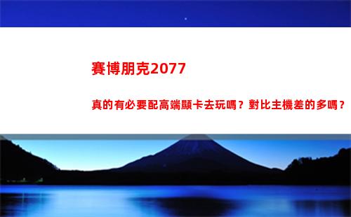 賽博朋克2077真的有必要配高端顯卡去玩嗎？對比主機差的多嗎？(賽博朋克2077好玩嗎)