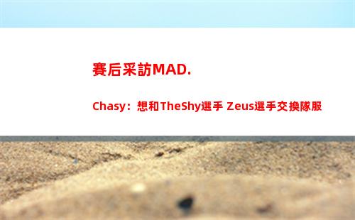 賽后采訪MAD.Chasy：想和TheShy選手 Zeus選手交換隊服