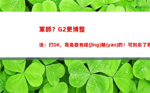 軍師？G2更博整活：打DK，我是很有經(jīng)驗(yàn)的！可別忘了我的錦囊妙計(jì)啊