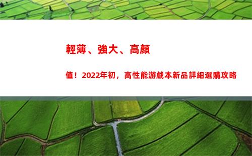輕薄、強大、高顏值！2022年初，高性能游戲本新品詳細選購攻略(性能強大的輕薄本)