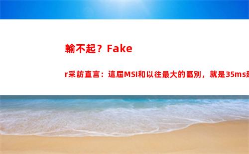 輸不起？Faker采訪直言：這屆MSI和以往最大的區別，就是35ms延遲(輸不起的莎莉繪本故事)插圖6