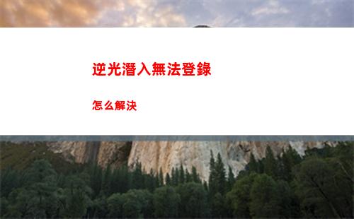 逆光潛入無法登錄怎么解決
