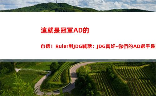 這就是冠軍AD的自信！Ruler對JDG喊話：JDG真好~你們的AD選手是我