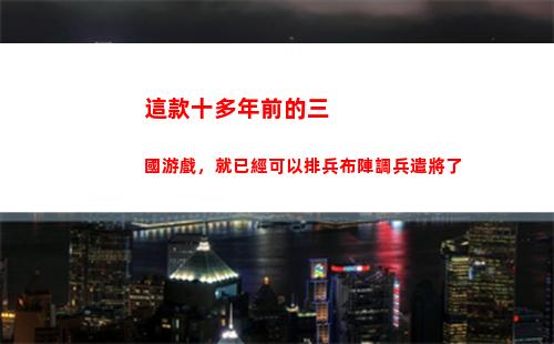 這款十多年前的三國游戲，就已經可以排兵布陣調兵遣將了
