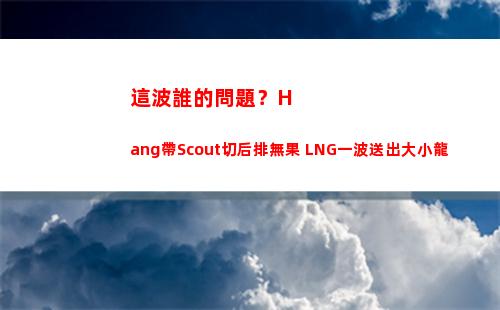這波誰的問題？Hang帶Scout切后排無果 LNG一波送出大小龍