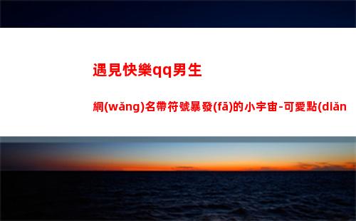 遇見快樂qq男生網(wǎng)名帶符號暴發(fā)的小宇宙-可愛點(diǎn)